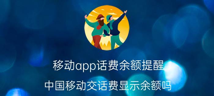 移动app话费余额提醒 中国移动交话费显示余额吗？